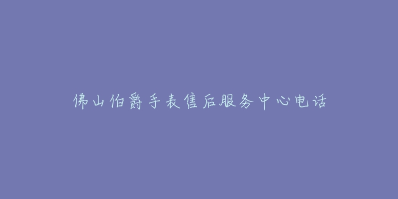 佛山伯爵手表售后服务中心电话-名表号 佛山伯爵手表售后服务中心电话