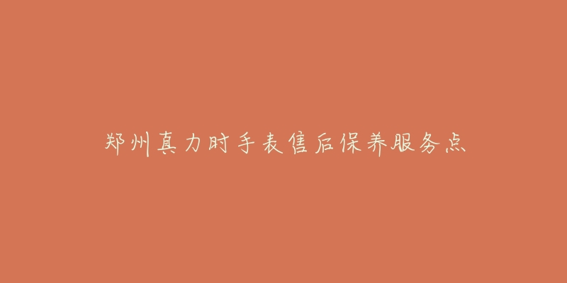郑州真力时手表售后保养服务点-名表号 郑州真力时手表售后保养服务点