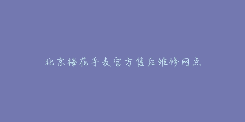 北京梅花手表官方售后维修网点-名表号 北京梅花手表官方售后维修网点