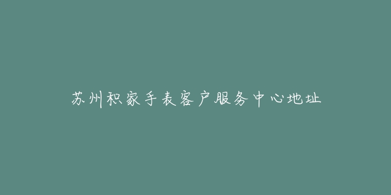 苏州积家手表客户服务中心地址-名表号 苏州积家手表客户服务中心地址
