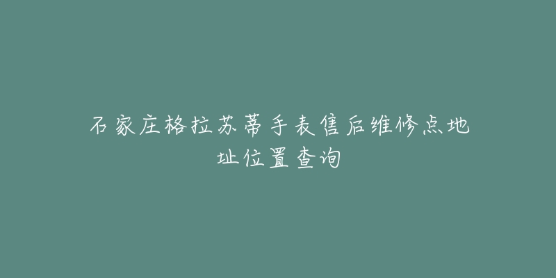 石家庄格拉苏蒂手表售后维修点地址位置查询-名表号 石家庄格拉苏蒂手表售后维修点地址位置查询