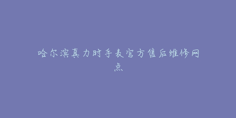 哈尔滨真力时手表官方售后维修网点-名表号 哈尔滨真力时手表官方售后维修网点