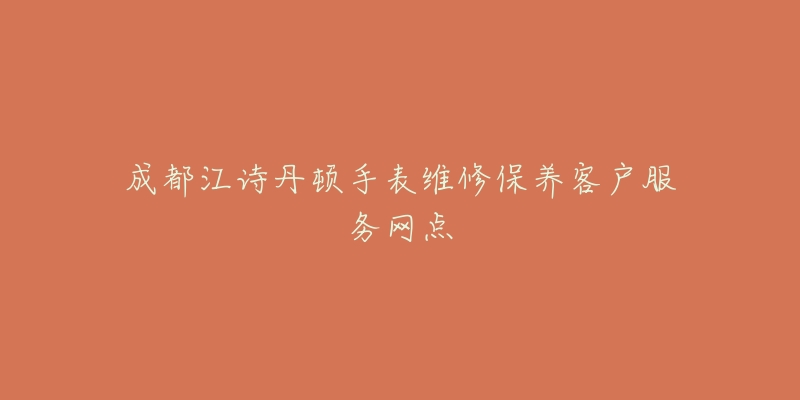 成都江诗丹顿手表维修保养客户服务网点-名表号 成都江诗丹顿手表维修保养客户服务网点
