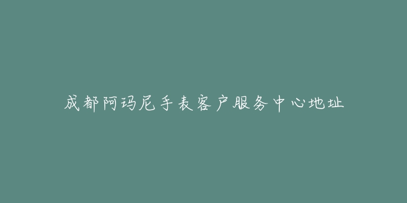 成都阿玛尼手表客户服务中心地址-名表号 成都阿玛尼手表客户服务中心地址