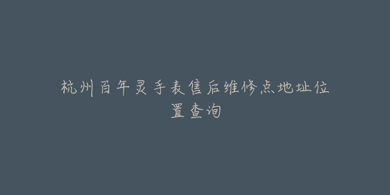 杭州百年灵手表售后维修点地址位置查询-名表号 杭州百年灵手表售后维修点地址位置查询
