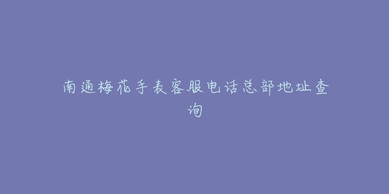南通梅花手表客服电话总部地址查询-名表号 南通梅花手表客服电话总部地址查询