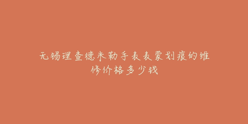 无锡理查德米勒手表表蒙划痕的维修价格多少钱-名表号 无锡理查德米勒手表表蒙划痕的维修价格多少钱