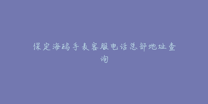 保定海鸥手表客服电话总部地址查询-名表号 保定海鸥手表客服电话总部地址查询