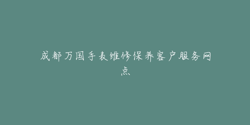 成都万国手表维修保养客户服务网点