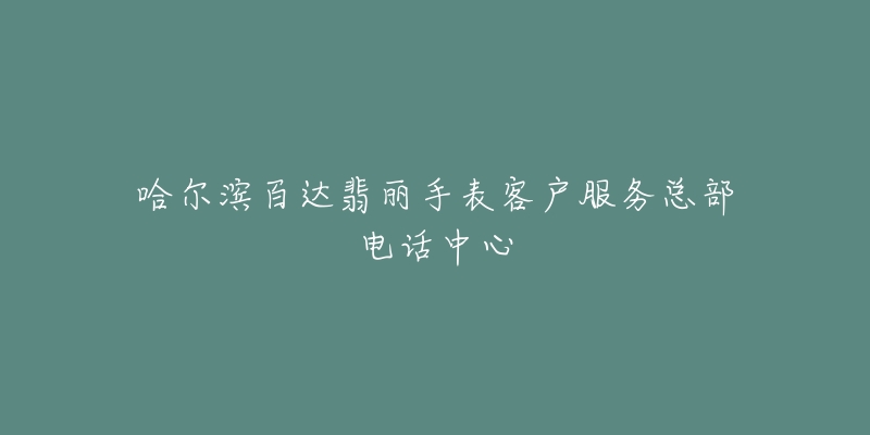 哈尔滨百达翡丽手表客户服务总部电话中心-名表号 哈尔滨百达翡丽手表客户服务总部电话中心