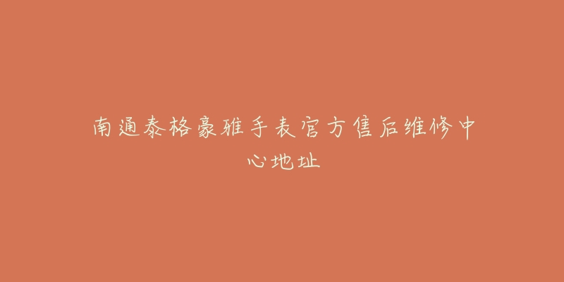 南通泰格豪雅手表官方售后维修中心地址-名表号 南通泰格豪雅手表官方售后维修中心地址