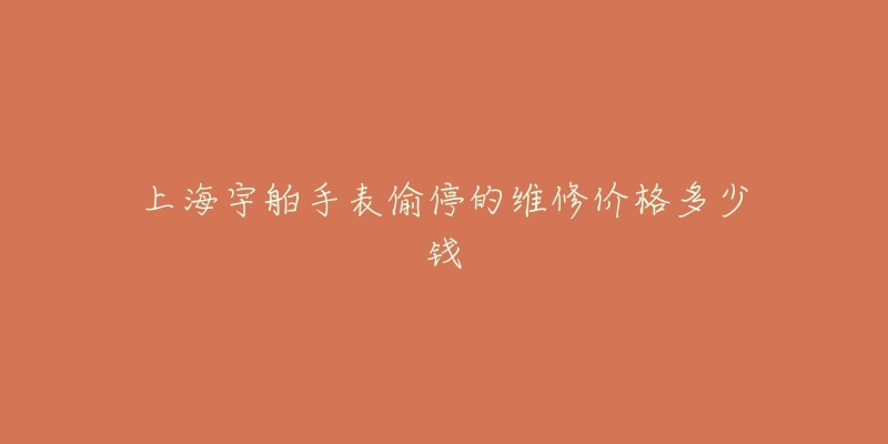 上海宇舶手表偷停的维修价格多少钱-名表号 上海宇舶手表偷停的维修价格多少钱