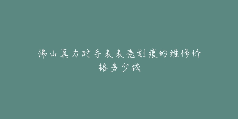 佛山真力时手表表壳划痕的维修价格多少钱-名表号 佛山真力时手表表壳划痕的维修价格多少钱