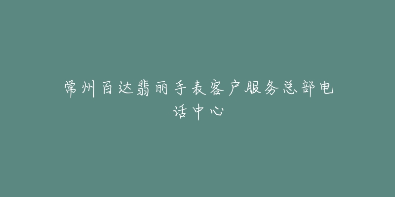 常州百达翡丽手表客户服务总部电话中心-名表号 常州百达翡丽手表客户服务总部电话中心