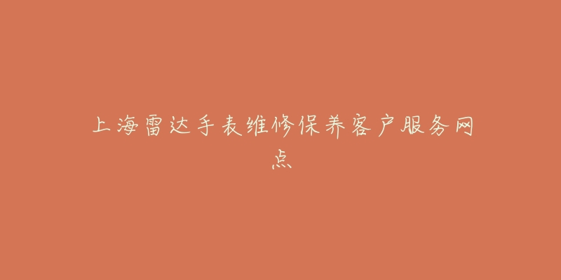 上海雷达手表维修保养客户服务网点-名表号 上海雷达手表维修保养客户服务网点