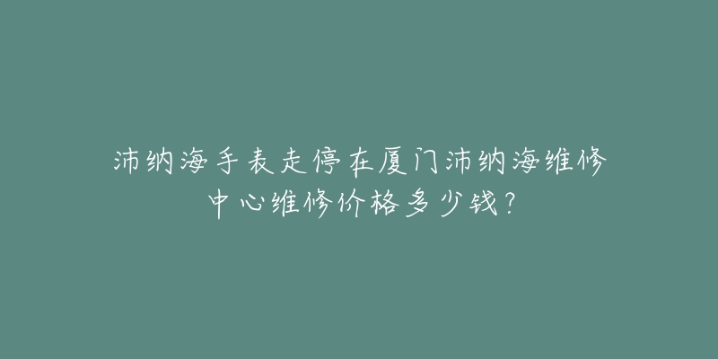 沛纳海手表走停在厦门沛纳海维修中心维修价格多少钱?-名表号 沛纳海手表走停在厦门沛纳海维修中心维修价格多少钱?