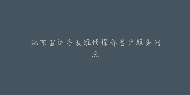 北京雷达手表维修保养客户服务网点-名表号 北京雷达手表维修保养客户服务网点