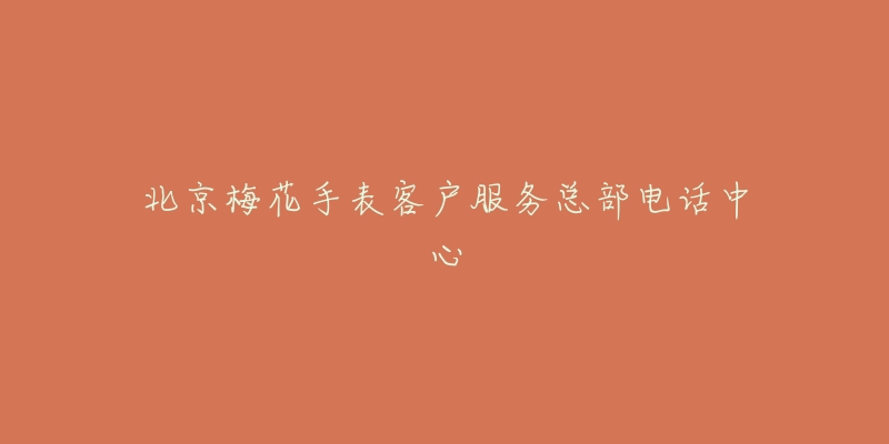 北京梅花手表客户服务总部电话中心