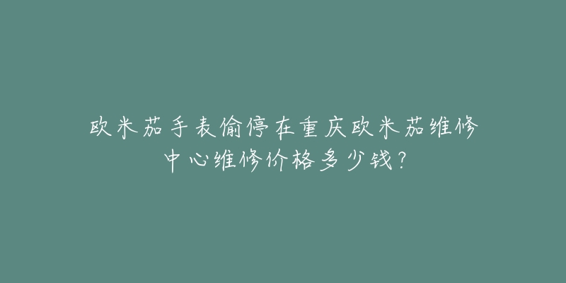 欧米茄手表偷停在重庆欧米茄维修中心维修价格多少钱？