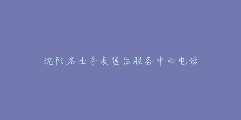 沈阳名士手表售后服务中心电话