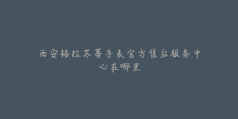 西安格拉苏蒂手表官方售后服务中心在哪里