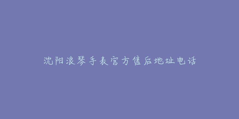 沈阳浪琴手表官方售后地址电话-名表号 沈阳浪琴手表官方售后地址电话