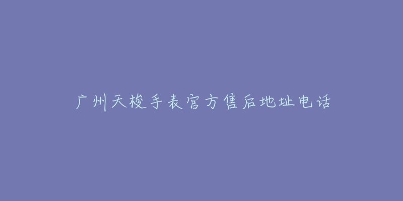 广州天梭手表官方售后地址电话-名表号 广州天梭手表官方售后地址电话
