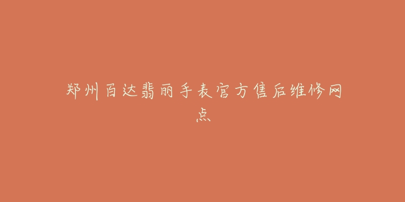 郑州百达翡丽手表官方售后维修网点-名表号 郑州百达翡丽手表官方售后维修网点