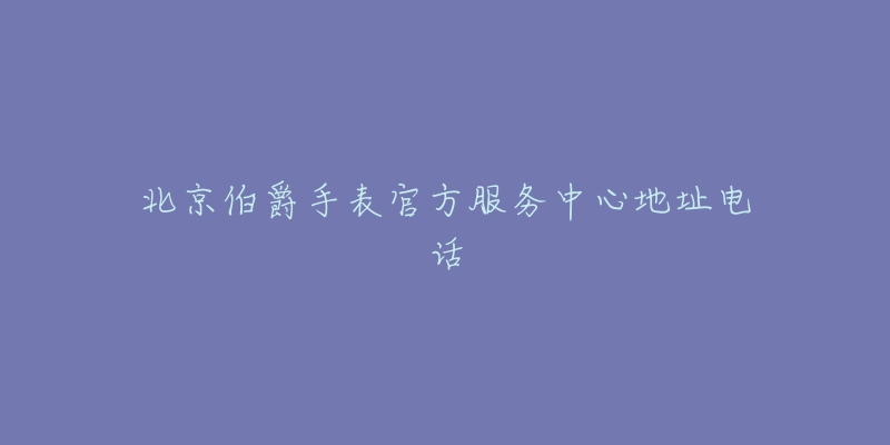 北京伯爵手表官方服务中心地址电话-名表号 北京伯爵手表官方服务中心地址电话