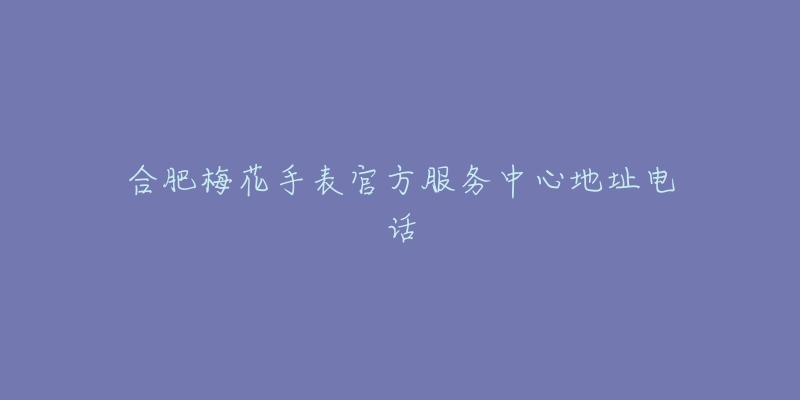 合肥梅花手表官方服务中心地址电话-名表号 合肥梅花手表官方服务中心地址电话