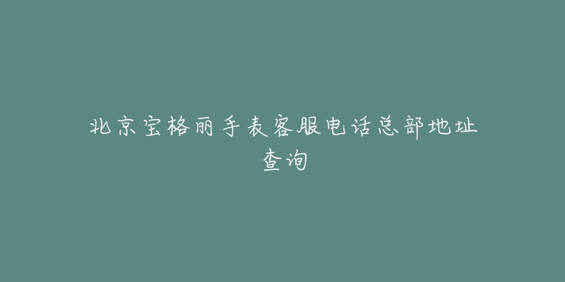 北京宝格丽手表客服电话总部地址查询-名表号 北京宝格丽手表客服电话总部地址查询