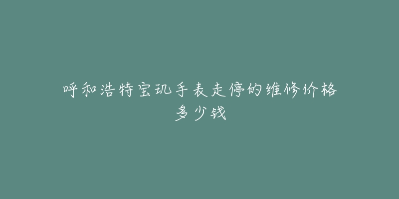 呼和浩特宝玑手表走停的维修价格多少钱-名表号 呼和浩特宝玑手表走停的维修价格多少钱