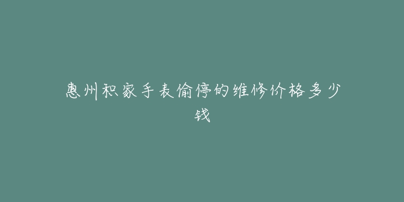 惠州积家手表偷停的维修价格多少钱-名表号 惠州积家手表偷停的维修价格多少钱