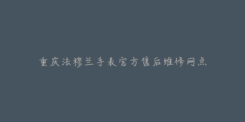 重庆法穆兰手表官方售后维修网点