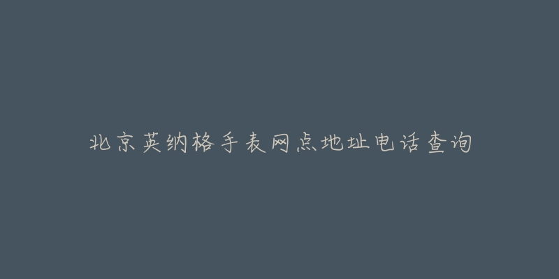 北京英纳格手表网点地址电话查询-名表号 北京英纳格手表网点地址电话查询