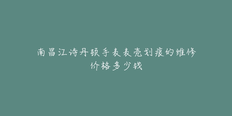 南昌江诗丹顿手表表壳划痕的维修价格多少钱