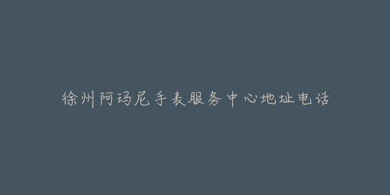 徐州阿玛尼手表服务中心地址电话-名表号 徐州阿玛尼手表服务中心地址电话