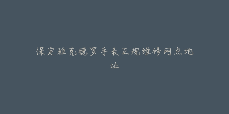 保定雅克德罗手表正规维修网点地址