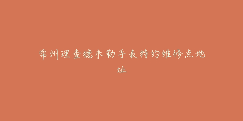 常州理查德米勒手表特约维修点地址