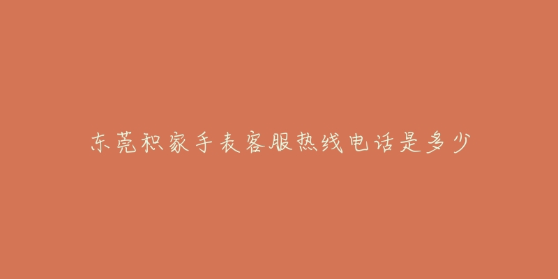 东莞积家手表客服热线电话是多少-名表号 东莞积家手表客服热线电话是多少