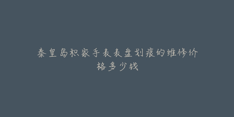 秦皇岛积家手表表盘划痕的维修价格多少钱-名表号 秦皇岛积家手表表盘划痕的维修价格多少钱