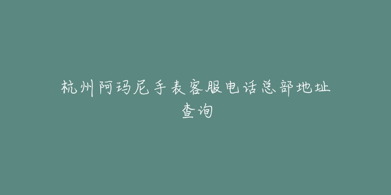 杭州阿玛尼手表客服电话总部地址查询-名表号 杭州阿玛尼手表客服电话总部地址查询