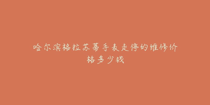 哈尔滨格拉苏蒂手表走停的维修价格多少钱