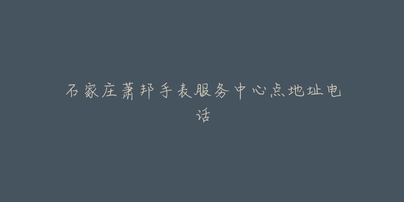 石家庄萧邦手表服务中心点地址电话-名表号 石家庄萧邦手表服务中心点地址电话