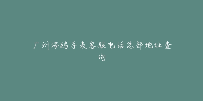 广州海鸥手表客服电话总部地址查询-名表号 广州海鸥手表客服电话总部地址查询