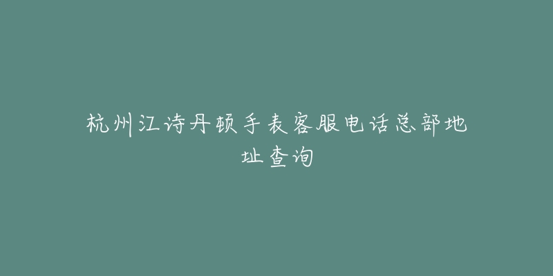 杭州江诗丹顿手表客服电话总部地址查询-名表号 杭州江诗丹顿手表客服电话总部地址查询