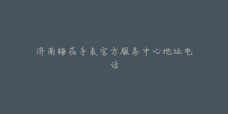济南梅花手表官方服务中心地址电话