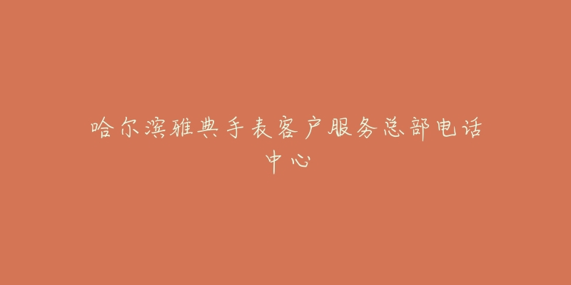 哈尔滨雅典手表客户服务总部电话中心