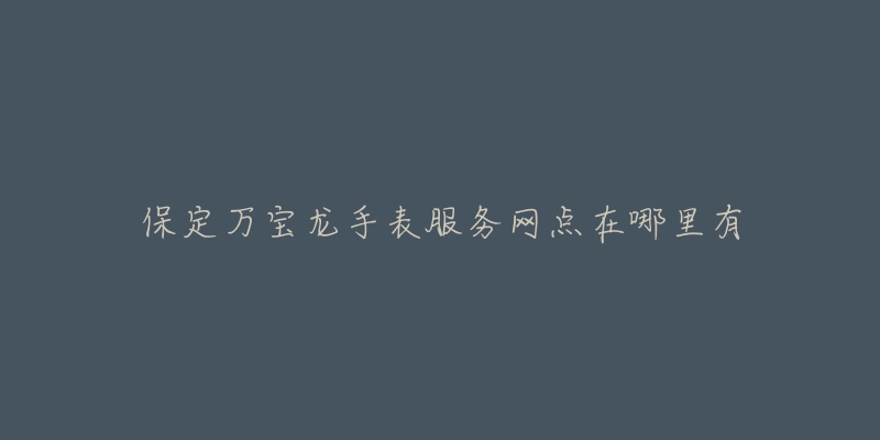 保定万宝龙手表服务网点在哪里有