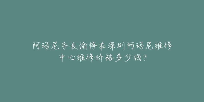 阿玛尼手表偷停在深圳阿玛尼维修中心维修价格多少钱?-名表号 阿玛尼手表偷停在深圳阿玛尼维修中心维修价格多少钱?
